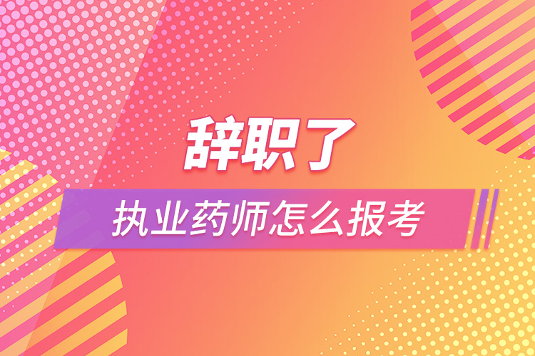 辭職了執(zhí)業(yè)藥師怎么報考.jpg