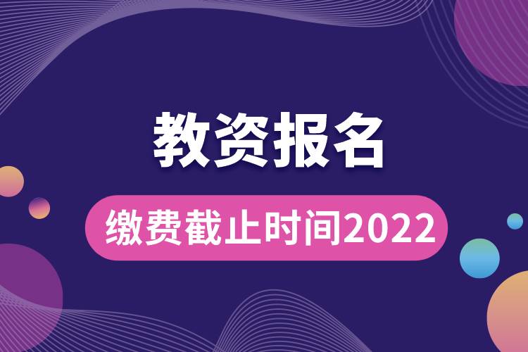 教資報(bào)名繳費(fèi)截止時(shí)間2022.jpg