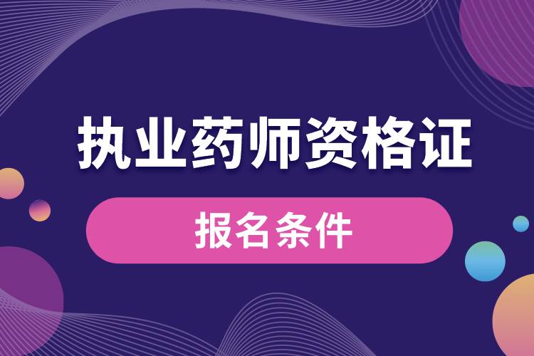 國(guó)家執(zhí)業(yè)藥師資格證報(bào)名條件.jpg