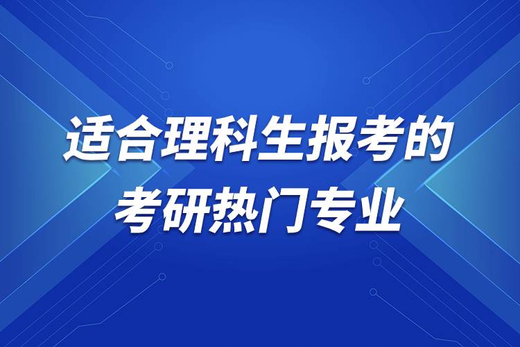 適合理科生報(bào)考的考研熱門專業(yè).jpg