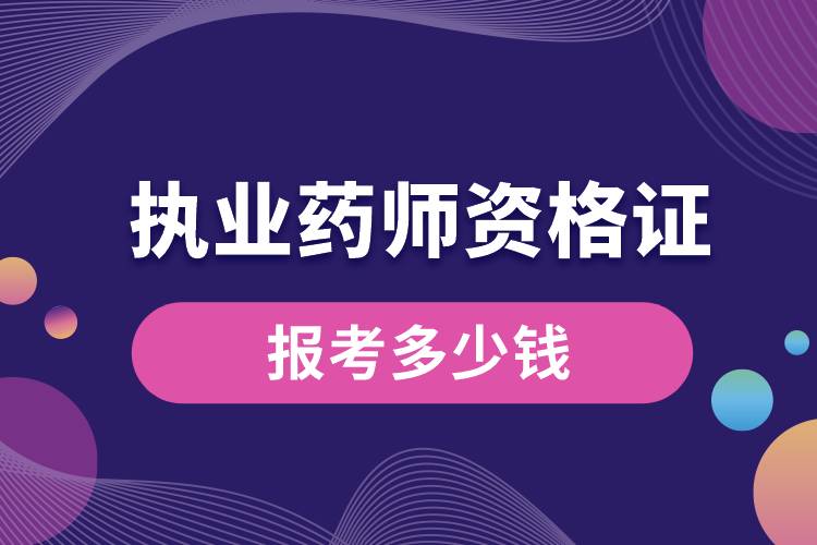 報(bào)考執(zhí)業(yè)藥師資格證多少錢(qián).jpg