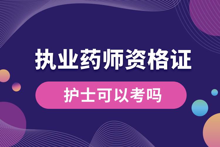 護士可以考執(zhí)業(yè)藥師資格證嗎.jpg