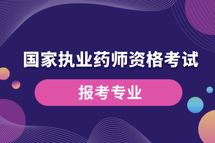 國(guó)家執(zhí)業(yè)藥師資格考試報(bào)考專(zhuān)業(yè).jpg