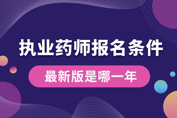 執(zhí)業(yè)藥師報名條件最新版是哪一年.jpg