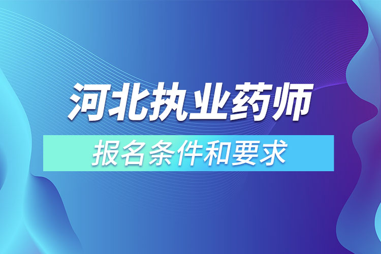 河北執(zhí)業(yè)藥師報(bào)名條件和要求.jpg