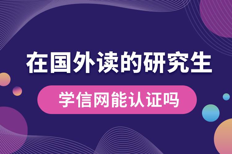 在國外讀的研究生學信網(wǎng)能認證嗎.jpg