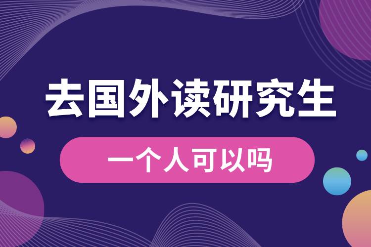 一個(gè)人去國外讀研究生可以嗎.jpg