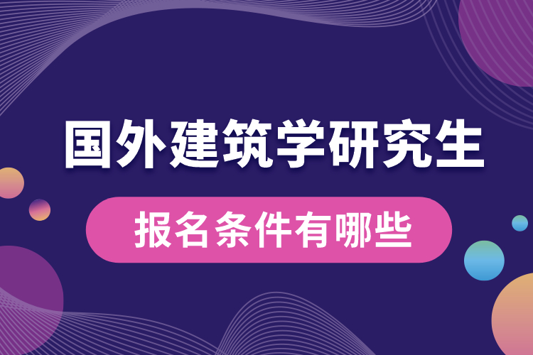 國外建筑學研究生報名條件有哪些.jpg