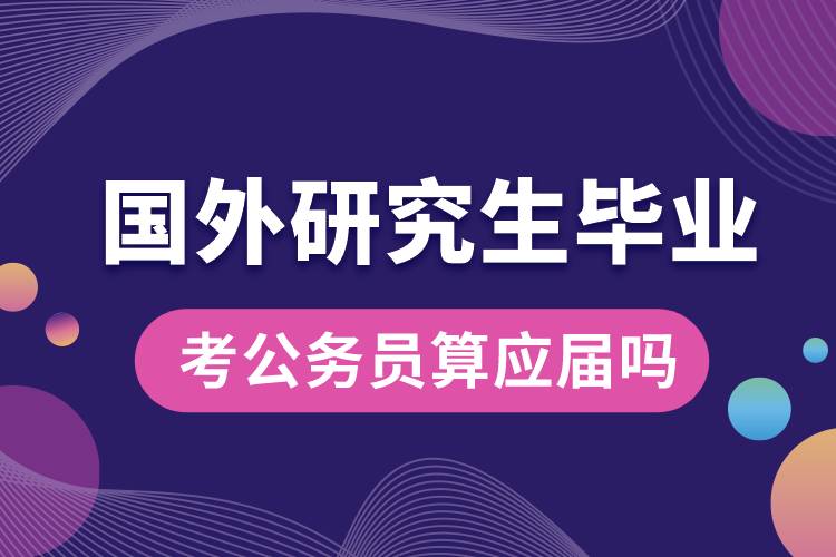 國(guó)外研究生畢業(yè)考公務(wù)員算應(yīng)屆嗎.jpg