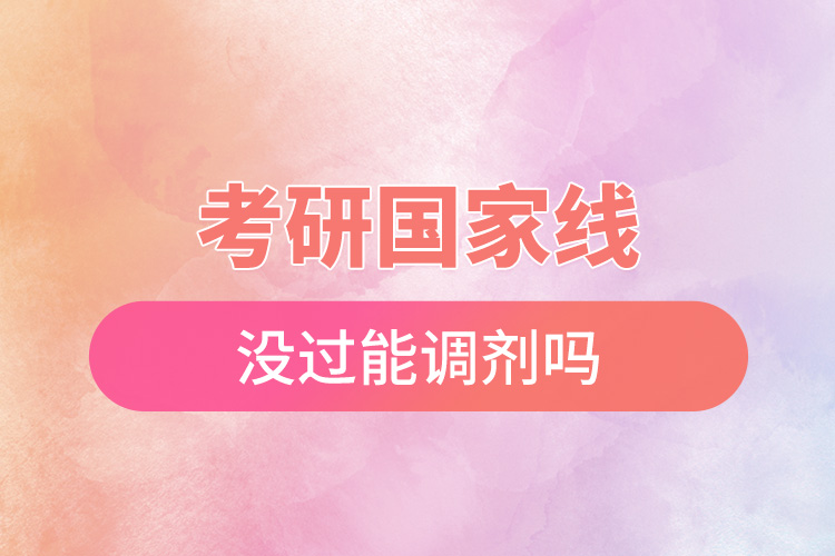 考研國家線沒過能調劑嗎.jpg