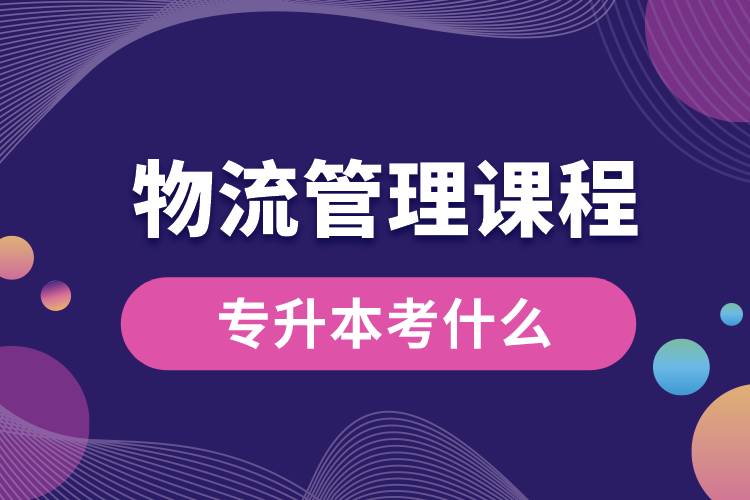 物流管理課程專(zhuān)升本考什么.jpg