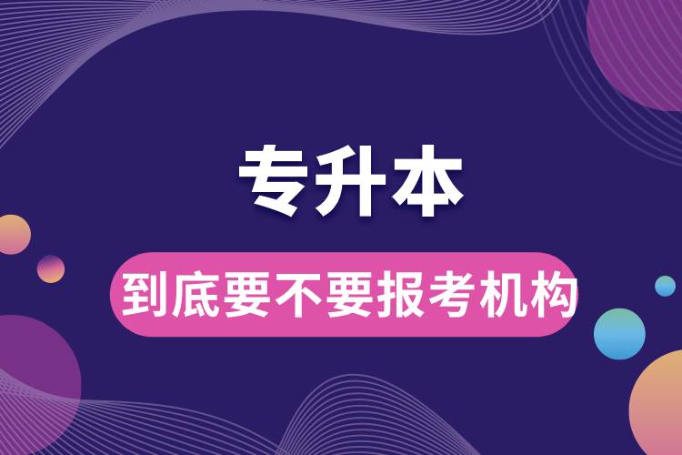 到底要不要報(bào)考專(zhuān)升本機(jī)構(gòu).jpg
