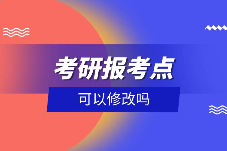 考研報(bào)考點(diǎn)可以修改嗎.jpg