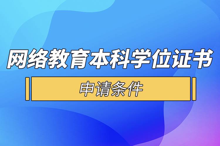 網(wǎng)絡(luò)教育本科學(xué)位證書申請條件.jpg