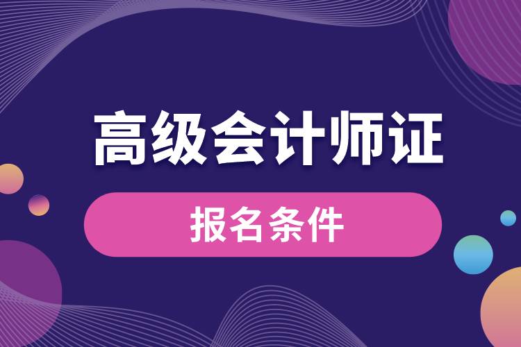 高級會計(jì)師證報名條件.jpg