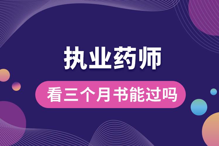執(zhí)業(yè)藥師看三個(gè)月書(shū)能過(guò)嗎.jpg