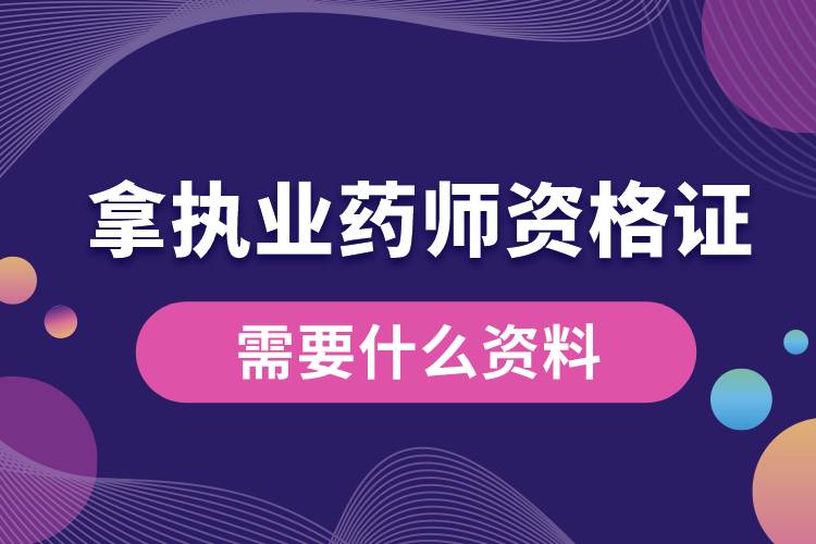 拿執(zhí)業(yè)藥師資格證書(shū)需要什么資料.jpg