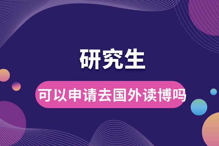 研究生可以申請(qǐng)去國外讀博嗎.jpg