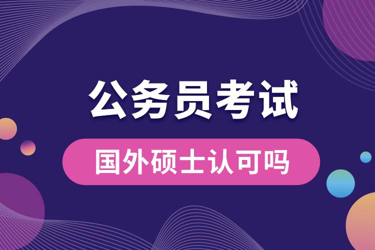 公務(wù)員考試國(guó)外碩士認(rèn)可嗎.jpg