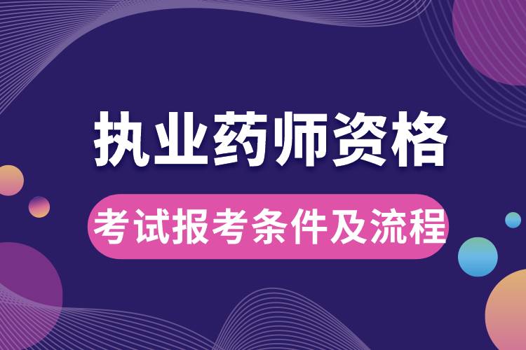 執(zhí)業(yè)藥師資格考試報(bào)考條件及流程.jpg