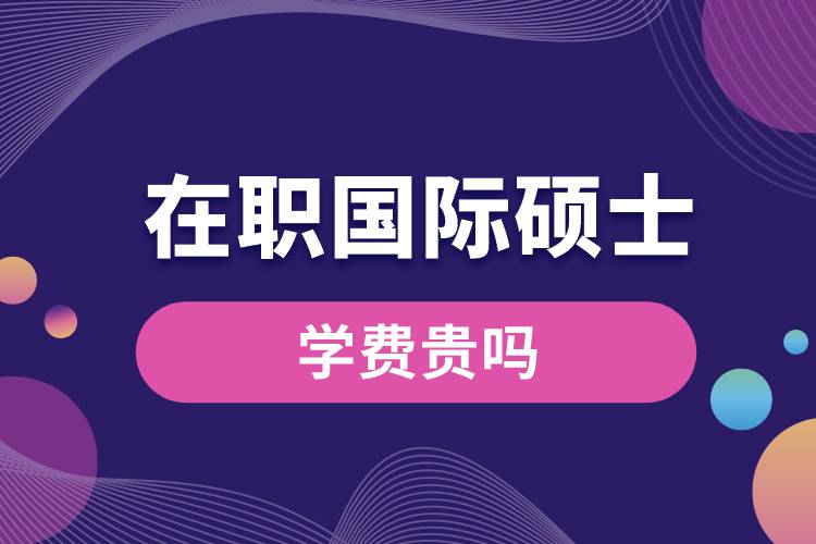 在職國際碩士學(xué)費貴嗎.jpg