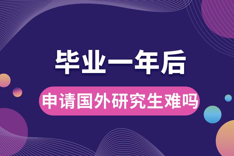 畢業(yè)一年后申請(qǐng)國(guó)外研究生難嗎.jpg