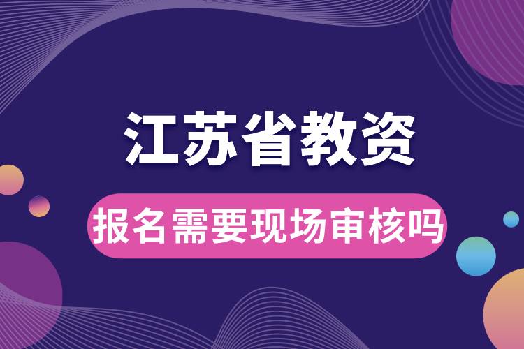 江蘇省教資報(bào)名需要現(xiàn)場審核嗎.jpg