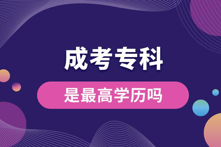 成考?？剖亲罡邔W(xué)歷嗎.jpg