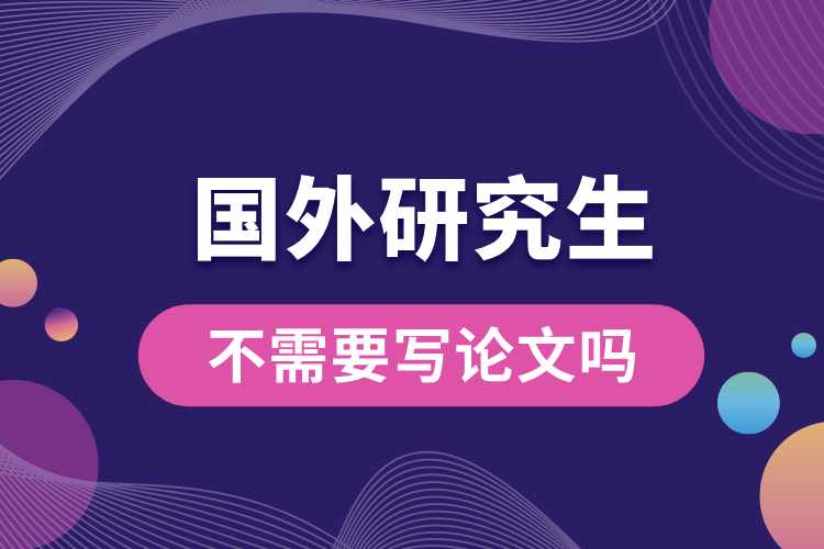 國(guó)外碩士研究生不需要寫(xiě)論文嗎.jpg