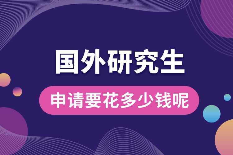 申請(qǐng)國(guó)外研究生要花多少錢(qián)呢.jpg