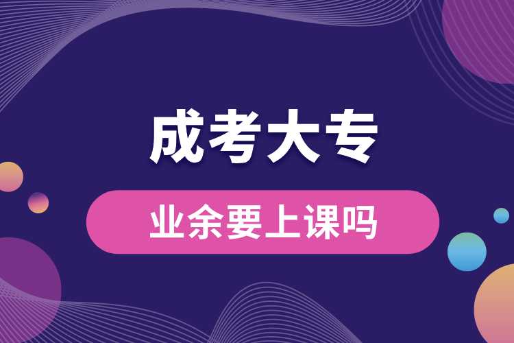 成考大專業(yè)余要上課嗎.jpg