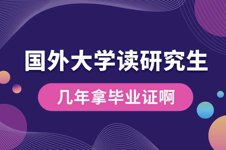 國外大學讀研究生幾年拿畢業(yè)證啊.jpg