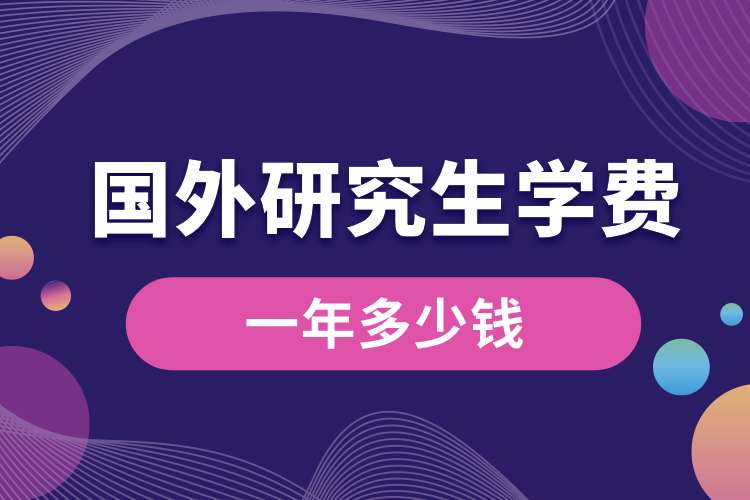 國(guó)外研究生學(xué)費(fèi)一年多少錢(qián).jpg