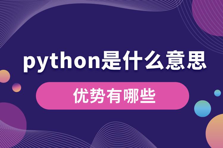 python是什么意思？優(yōu)勢有哪些.jpg