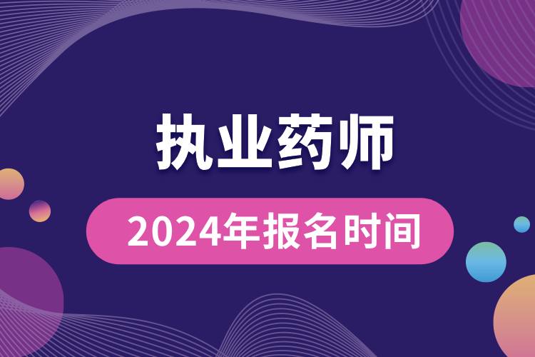 執(zhí)業(yè)藥師2024年報(bào)名時(shí)間.jpg