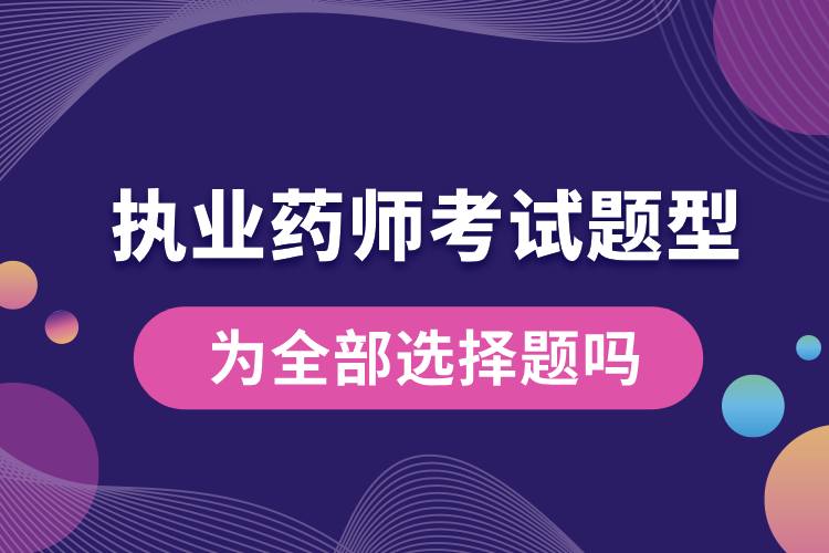 執(zhí)業(yè)藥師考試題型為全部選擇題嗎.jpg