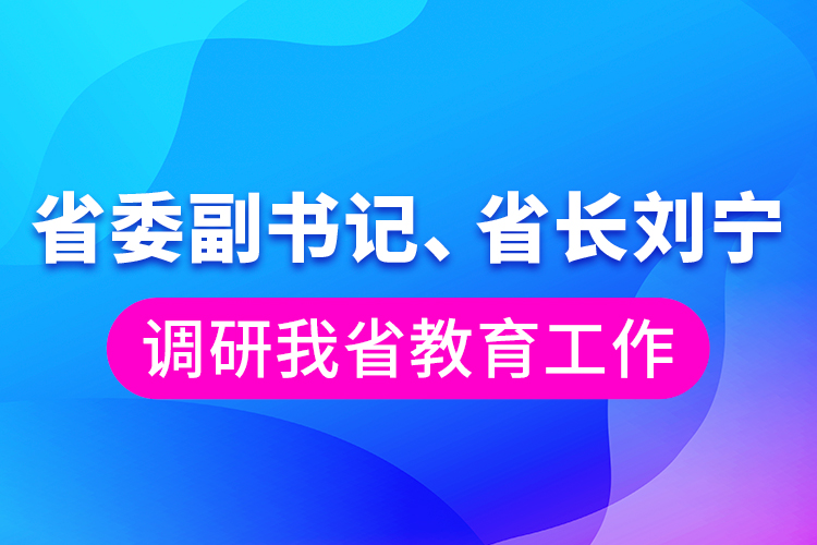 省委副書記、省長(zhǎng)劉寧調(diào)研我省教育工作