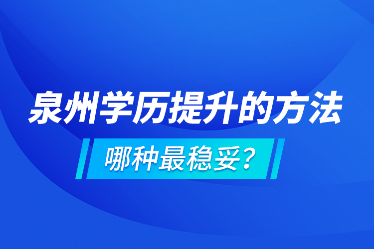 泉州學(xué)歷提升的方法，哪種最穩(wěn)妥？