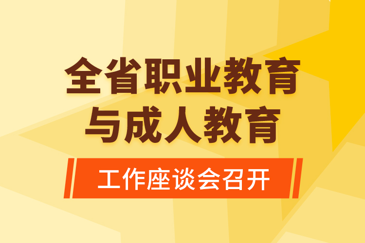 全省職業(yè)教育與成人教育工作座談會(huì)召開(kāi)