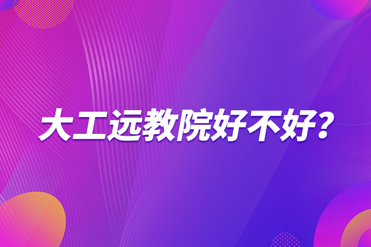 大工遠(yuǎn)教院好不好？