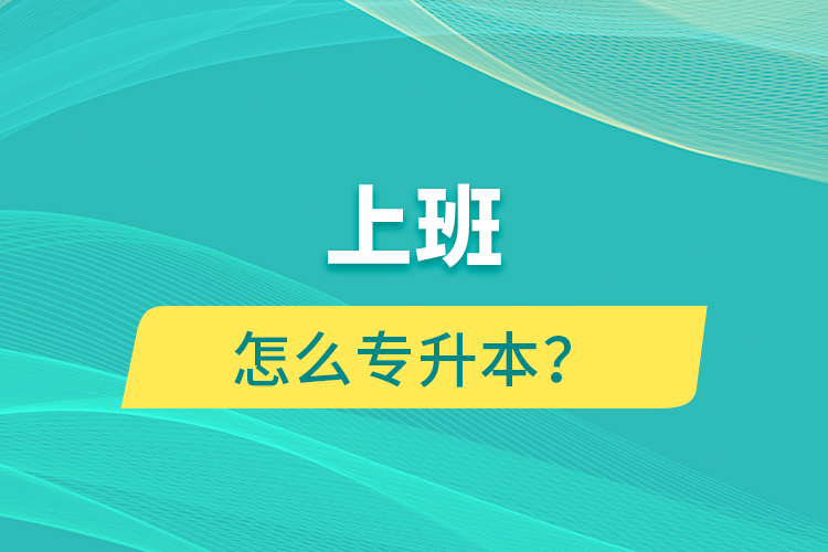 上班怎么專升本？