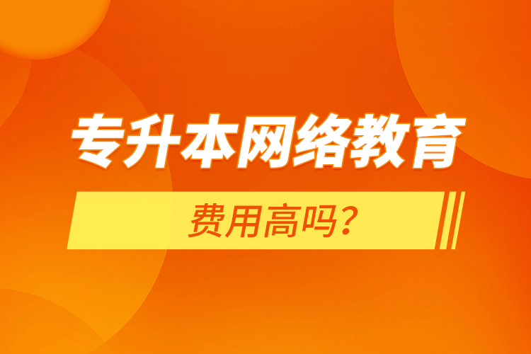 專升本網(wǎng)絡(luò)教育費用高嗎？