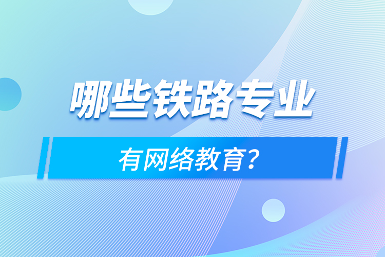 哪些鐵路專業(yè)有網(wǎng)絡(luò)教育？