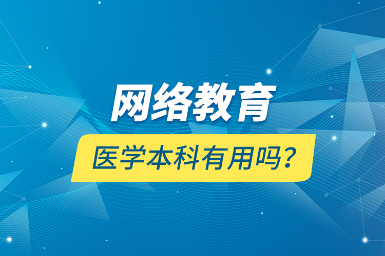 網絡教育醫(yī)學本科有用嗎？