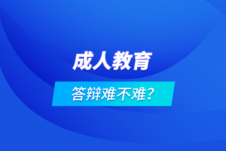 成人教育答辯難不難？