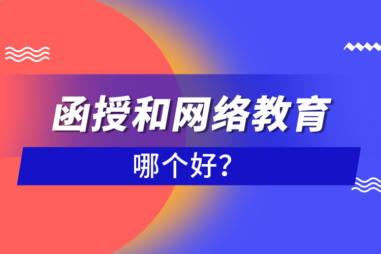 函授和網(wǎng)絡教育哪個好？