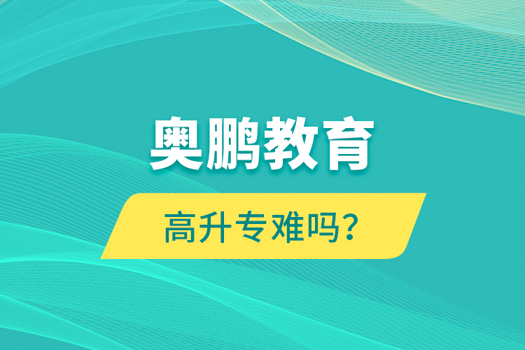 奧鵬教育高升專難嗎？