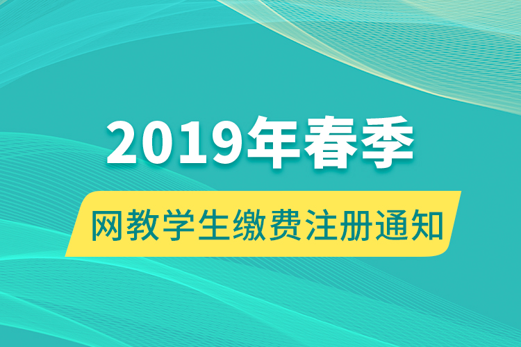 2019年春季網(wǎng)教學生繳費注冊通知