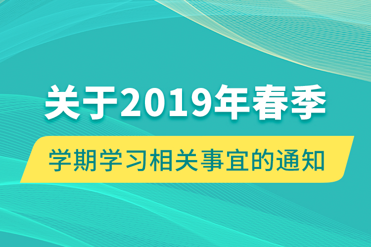 關于2019年春季學期學習相關事宜的通知