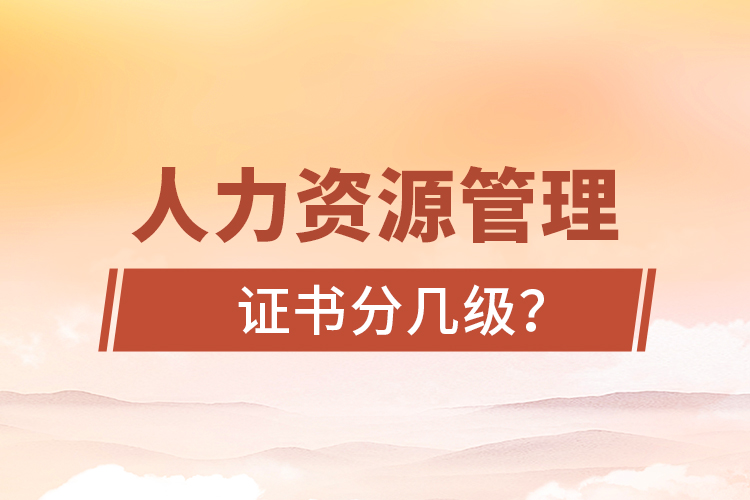 人力資源管理證書(shū)分幾級(jí)？